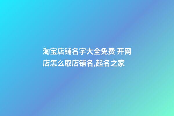 淘宝店铺名字大全免费 开网店怎么取店铺名,起名之家-第1张-店铺起名-玄机派